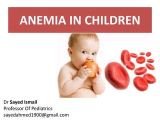 ANEMIA IN CHILDREN
Dr Sayed Ismail
Professor Of Pediatrics
sayedahmed1900@gmail.com
 