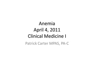 Anemia
    April 4, 2011
 Clinical Medicine I
Patrick Carter MPAS, PA-C
 