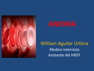 ANEMIA
William Aguilar Urbina
Medico internista
Asistente del HRDT
 