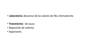• Laboratorio: descenso de los valores de Hb y Hematocrito
• Tratamiento: de causa
• Reposición de volemia
• Expansores
 