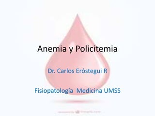 Anemia y Policitemia
Dr. Carlos Eróstegui R
Fisiopatología Medicina UMSS
 