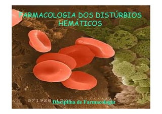 FARMACOLOGIA DOS DISTÚRBIOS
HEMÁTICOS
Disciplina de Farmacologia
 