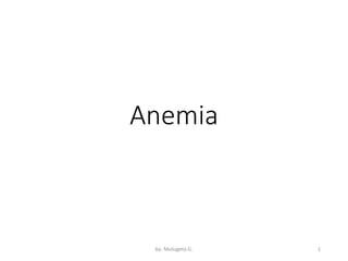 Anemia
by: Mulugeta G. 1
 