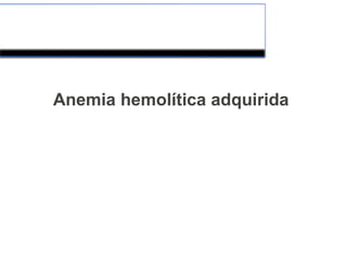 Anemia hemolítica adquirida
 