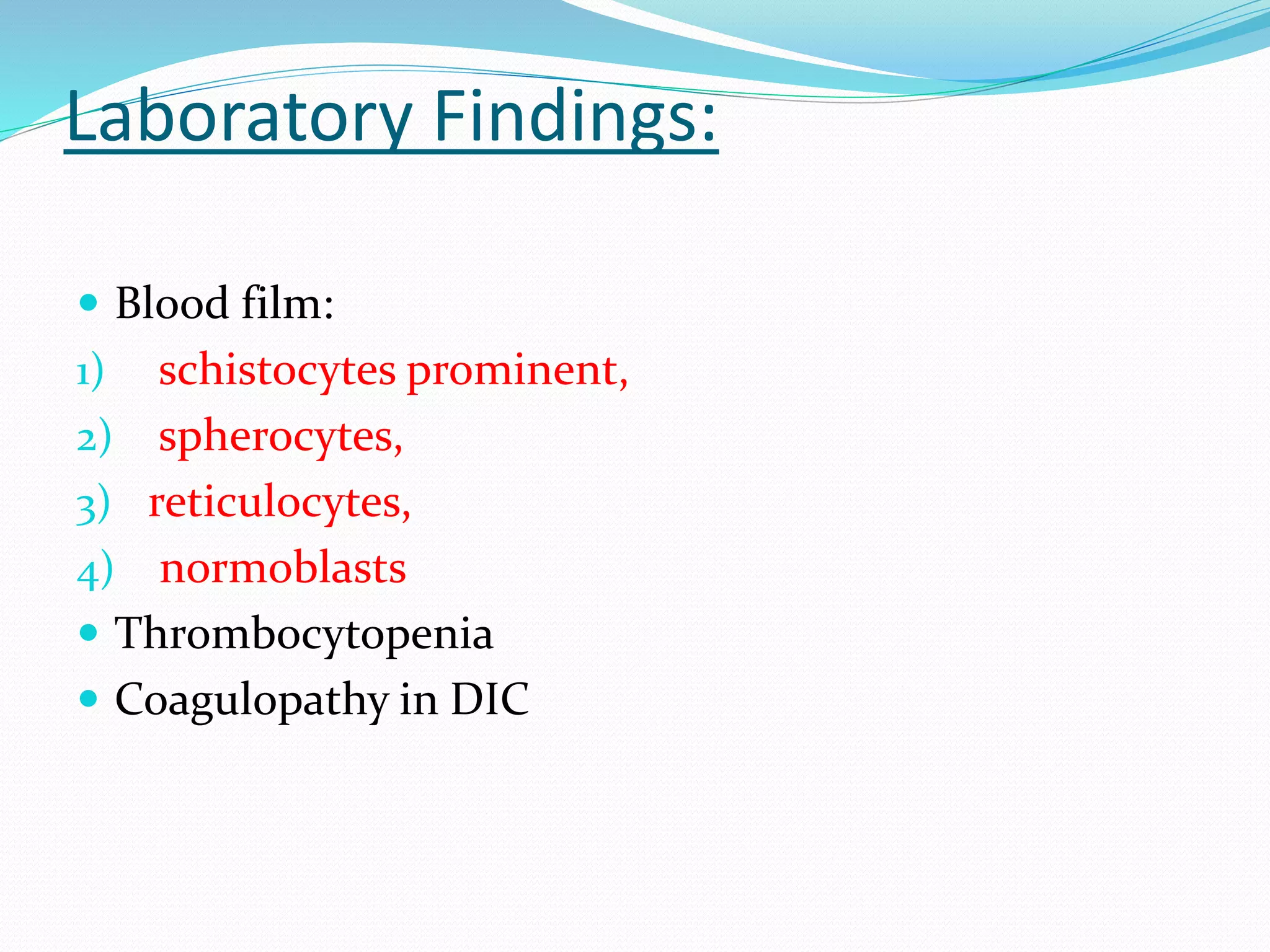 Laboratory Findings:
 Blood film:
1) schistocytes prominent,
2) spherocytes,
3) reticulocytes,
4) normoblasts
 Thrombocytopenia
 Coagulopathy in DIC
 