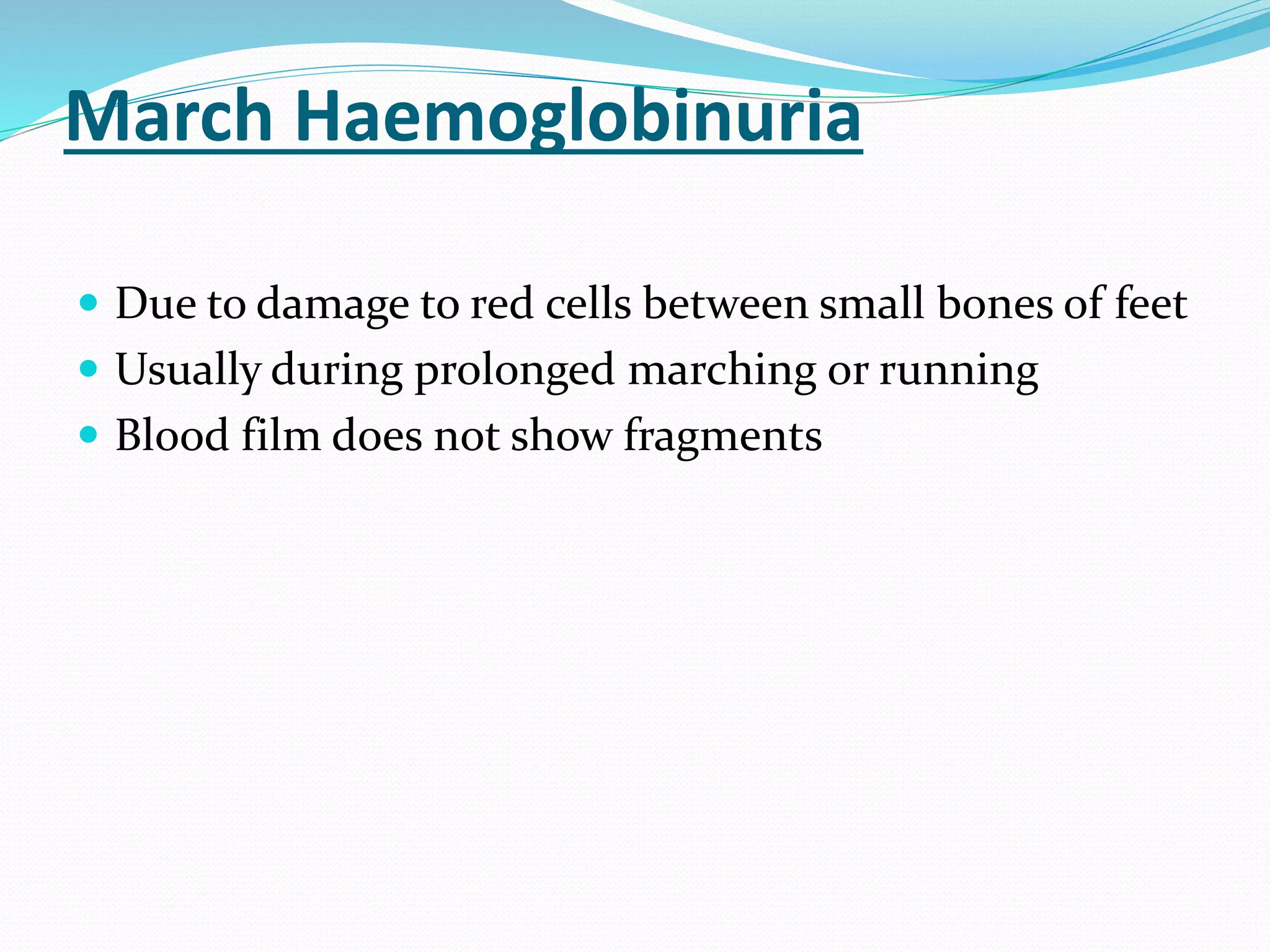 March Haemoglobinuria
 Due to damage to red cells between small bones of feet
 Usually during prolonged marching or running
 Blood film does not show fragments
 