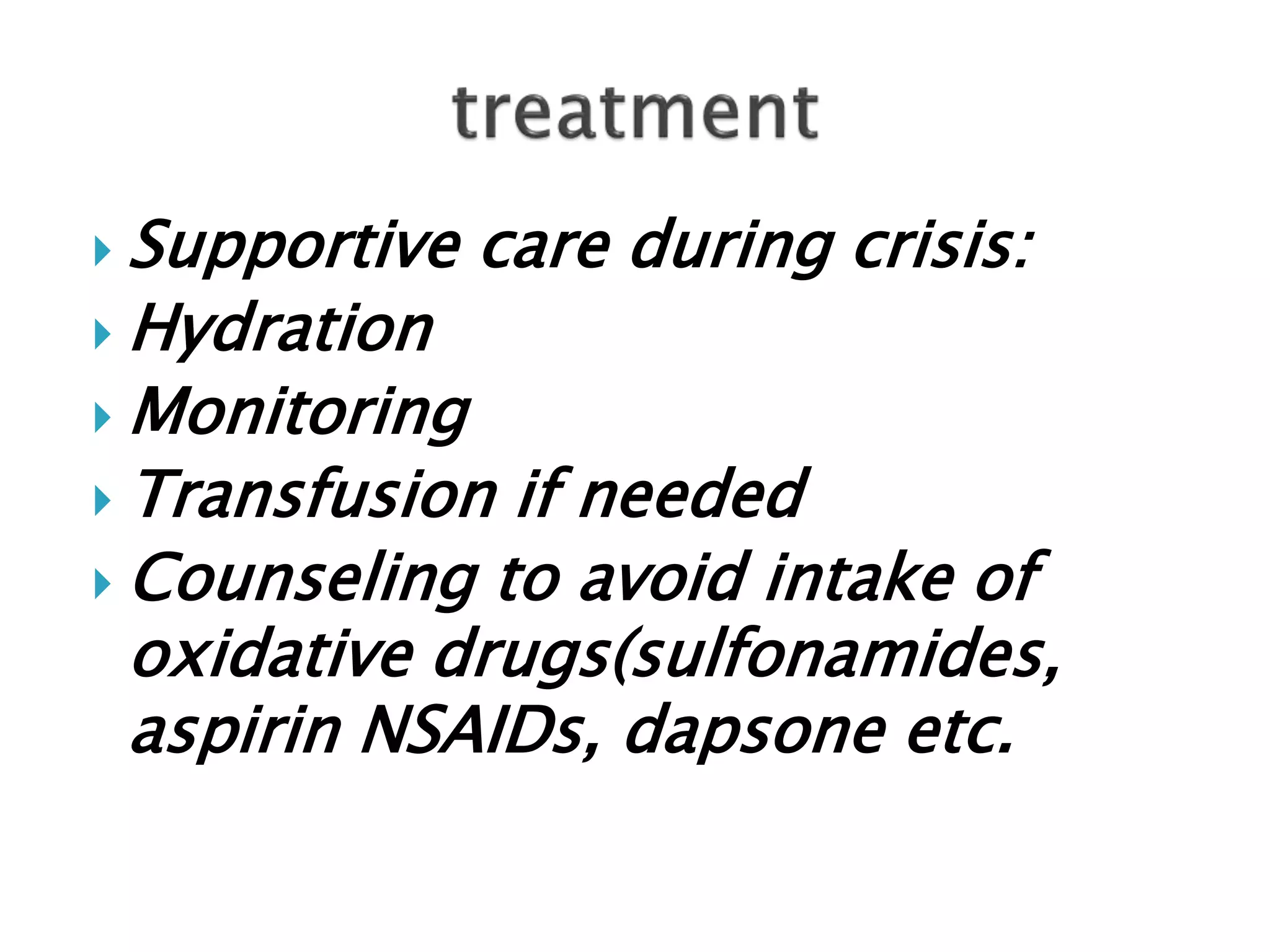  Supportive care during crisis:
 Hydration
 Monitoring
 Transfusion if needed
 Counseling to avoid intake of
oxidative drugs(sulfonamides,
aspirin NSAIDs, dapsone etc.
 