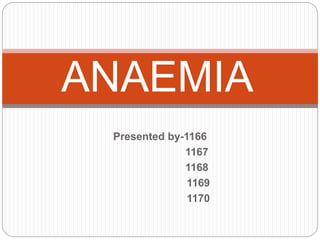 Presented by-1166
1167
1168
1169
1170
ANAEMIA
 