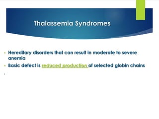 Thalassemia Syndromes
• Hereditary disorders that can result in moderate to severe
anemia
• Basic defect is reduced production of selected globin chains
.
 