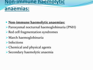 Non-immune haemolytic
anaemias:
 Non-immune haemolytic anaemias:
Paroxysmal nocturnal haemoglobinuria (PNH)
Red cell fragmentation syndromes
March haemoglobinuria
Infections
Chemical and physical agents
Secondary haemolytic anaemia
 