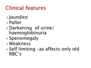  Jaundice
 Pallor
 Darkening of urine/
haemoglobinuria
 Spenomegaly
 Weakness
 Self limiting –as affects only old
RBC’s
 