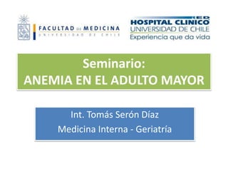 Seminario:
ANEMIA EN EL ADULTO MAYOR
Int. Tomás Serón Díaz
Medicina Interna - Geriatría
 