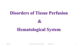 Disorders of Tissue Perfusion
&
Hematological System
4/6/2023 By: Yonatan Solomon (Ass. Professor) DDU Nursing 1
 