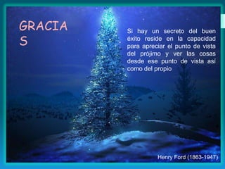 GRACIA
S

Si hay un secreto del buen
éxito reside en la capacidad
para apreciar el punto de vista
del prójimo y ver las cosas
desde ese punto de vista así
como del propio

Henry Ford (1863-1947)

 