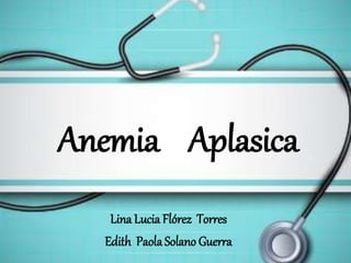 Anemia Aplasica
Lina Lucia Flórez Torres
Edith Paola Solano Guerra
 