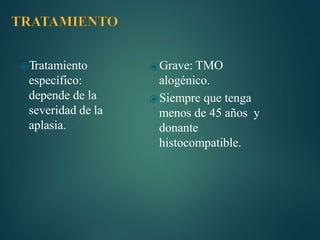 ⦿Tratamiento
específico:
depende de la
severidad de la
aplasia.
⦿Grave: TMO
alogénico.
⦿Siempre que tenga
menos de 45 años y
donante
histocompatible.
 