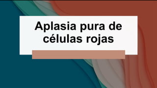 Aplasia pura de
células rojas
 