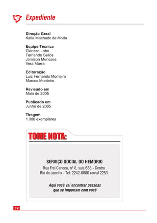 Direção Geral
Equipe Técnica
Editoração
Revisado em
Publicado em
Katia Machado da Motta
Luiz Fernando Monteiro
Marcos Monteiro
Maio de 2005
Junho de 2005
Clarisse Lobo
Fernando Sellos
Jamison Menezes
Vera Marra
1.000 exemplares
Tiragem
14
 