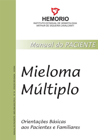 HEMORIO
INSTITUTO ESTADUAL DE HEMATOLOGIA
ARTHUR DE SIQUEIRA CAVALCANTI
Mieloma
Múltiplo
MANUALDOPACIENTE-MIELOMAMÚLTIPLONº18EDIÇÃOREVISADA02/2004
 