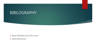 BIBILOGRAPHY
 Book of Dietetics by B. Shri Laxmi
 www.webmd.com
 