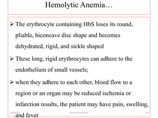 Hemolytic Anemia…
 The erythrocyte containing HbS loses its round,
pliable, biconcave disc shape and becomes
dehydrated, ...
