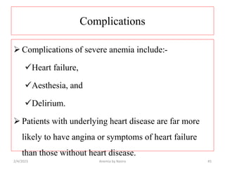 Complications
 Complications of severe anemia include:-
Heart failure,
Aesthesia, and
Delirium.
 Patients with underl...