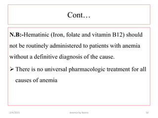 Cont…
N.B:-Hematinic (Iron, folate and vitamin B12) should
not be routinely administered to patients with anemia
without a...