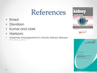 References
• Emed
• Davidson
• Kumar and clark
• Harrisons
• Anaemia management in chronic kidney disease
NICE clinical guideline 39
 