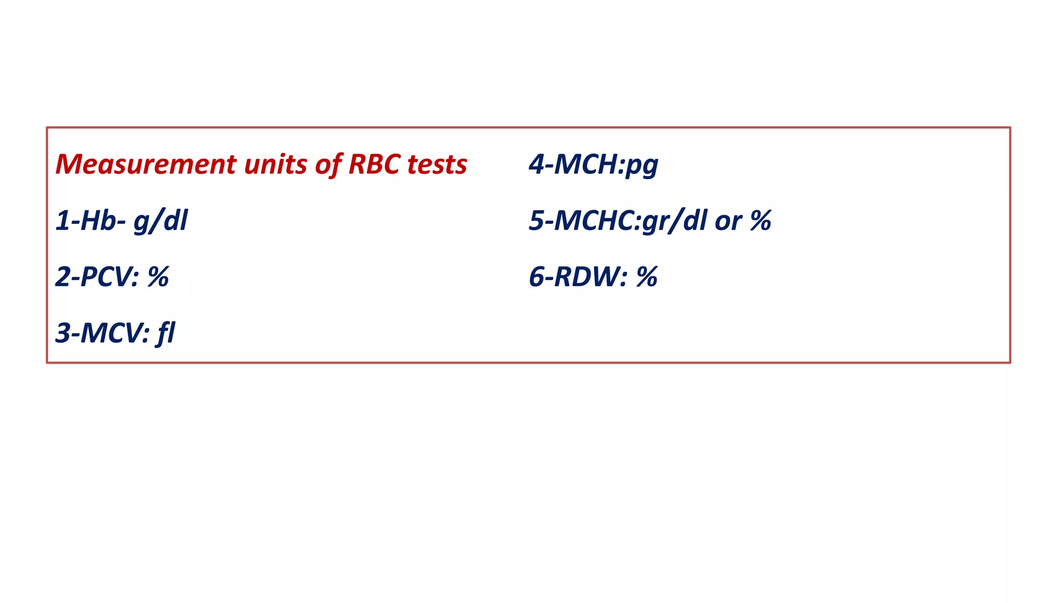 Measurement units of RBC tests
1-Hb- g/dl
2-PCV: %
3-MCV: fl
4-MCH:pg
5-MCHC:gr/dl or %
6-RDW: %
 