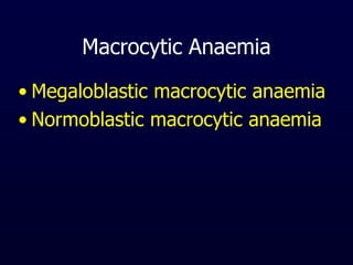 Macrocytic Anaemia
• Megaloblastic macrocytic anaemia
• Normoblastic macrocytic anaemia
 