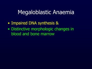 Megaloblastic Anaemia
• Impaired DNA synthesis &
• Distinctive morphologic changes in
blood and bone marrow
 