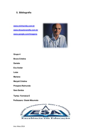 Ano: Maio 2014
5. Bibliografia
www.minhavida.com.br
www.drauziovarella.com.br
www.google.com/imagens
Grupo 4
Bruna Cristina
Daniela
Eva Avelar
Luiza
Mariana
Maryeti Cristina
Prospera Raimunda
Sara Santos
Turma: Farmácia E
Professora: Gisele Mizumoto
 