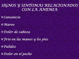 SIGNOS Y SINTOMAS RELACIONADOS
CON LA ANEMIA
Cansancio
Mareo
Dolor de cabeza
Frio en las manos y los pies
Palidez
Dolor en el pecho
 