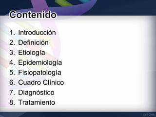 1.   Introducción
2.   Definición
3.   Etiología
4.   Epidemiología
5.   Fisiopatología
6.   Cuadro Clínico
7.   Diagnóstico
8.   Tratamiento
 
