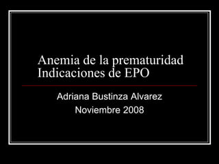 Anemia de la prematuridadIndicaciones de EPO Adriana Bustinza Alvarez Noviembre 2008 