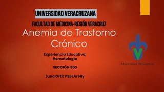 Universidadveracruzana
FACULTADDEMEDICINA-REGIÓNVERACRUZ
Anemia de Trastorno
Crónico
Experiencia Educativa:
Hematología
SECCIÓN 903
Luna Ortiz Itzel Arelly
 