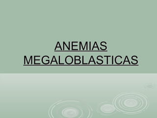ANEMIASANEMIAS
MEGALOBLASTICASMEGALOBLASTICAS
 