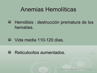 Anemias HemolíticasAnemias Hemolíticas
PEDIATRIA DE NELSON. 17 EDICIONPEDIATRIA DE NELSON. 17 EDICION
Hemólisis : destrucción prematura de losHemólisis : destrucción prematura de los
hematíes.hematíes.
Vida media 110-120 días.Vida media 110-120 días.
Reticulocitos aumentados.Reticulocitos aumentados.
 