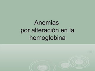 AnemiasAnemias
por alteración en lapor alteración en la
hemoglobinahemoglobina
 
