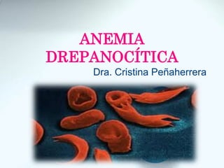ANEMIA
DREPANOCÍTICA
Dra. Cristina Peñaherrera
 