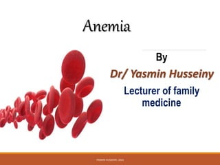 Anemia
By
Dr/ Yasmin Husseiny
Lecturer of family
medicine
YASMIN HUSSEINY, 2022
 