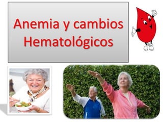 Anemia y cambios
Hematológicos
 