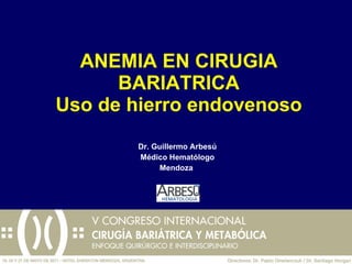 ANEMIA EN CIRUGIA BARIATRICA Uso de hierro endovenoso Dr. Guillermo Arbes ú M é dico Hemat ó logo Mendoza  