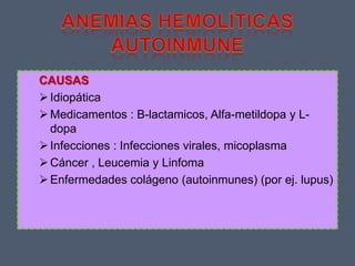 CAUSAS
Idiopática
Medicamentos : B-lactamicos, Alfa-metildopa y L-
dopa
Infecciones : Infecciones virales, micoplasma
Cáncer , Leucemia y Linfoma
Enfermedades colágeno (autoinmunes) (por ej. lupus)
 