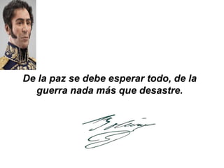 De la paz se debe esperar todo, de la
guerra nada más que desastre.
 