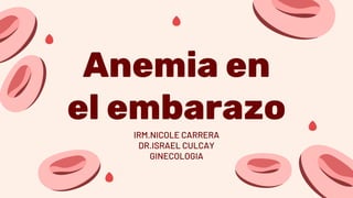 Anemia en
el embarazo
IRM.NICOLE CARRERA
DR.ISRAEL CULCAY
GINECOLOGIA
 