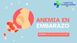 INTERNA: NÍVEA FREITAS ARGANDOÑA
ANEMIA EN
EMBARAZO
 