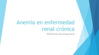 Anemia en enfermedad
renal crónica
R3MI Ricardo Jesús Ortega García
 