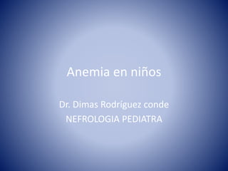 Anemia en niños
Dr. Dimas Rodríguez conde
NEFROLOGIA PEDIATRA
 