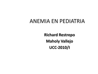 ANEMIA EN PEDIATRIA

    Richard Restrepo
     Maholy Vallejo
       UCC-2010/I
 